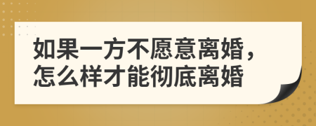 如果一方不愿意离婚，怎么样才能彻底离婚
