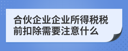 合伙企业企业所得税税前扣除需要注意什么