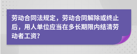 劳动合同法规定，劳动合同解除或终止后，用人单位应当在多长期限内结清劳动者工资？