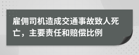 雇佣司机造成交通事故致人死亡，主要责任和赔偿比例