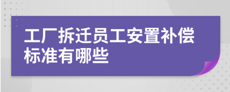 工厂拆迁员工安置补偿标准有哪些