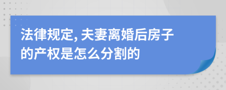 法律规定, 夫妻离婚后房子的产权是怎么分割的