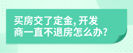 买房交了定金, 开发商一直不退房怎么办?