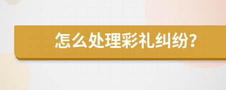 怎么处理彩礼纠纷？