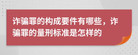 诈骗罪的构成要件有哪些，诈骗罪的量刑标准是怎样的