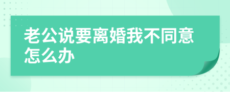 老公说要离婚我不同意怎么办