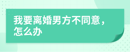 我要离婚男方不同意，怎么办