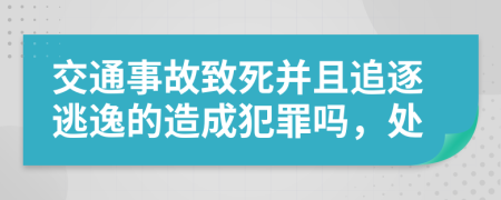 交通事故致死并且追逐逃逸的造成犯罪吗，处