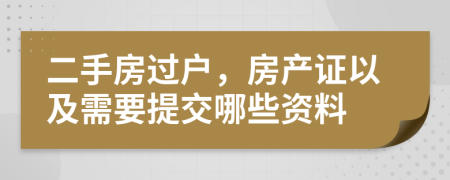 二手房过户，房产证以及需要提交哪些资料