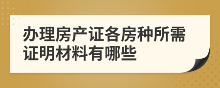 办理房产证各房种所需证明材料有哪些