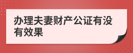 办理夫妻财产公证有没有效果