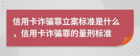 信用卡诈骗罪立案标准是什么，信用卡诈骗罪的量刑标准