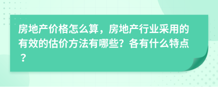 房地产价格怎么算，房地产行业采用的有效的估价方法有哪些？各有什么特点？