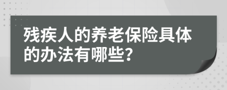 残疾人的养老保险具体的办法有哪些？