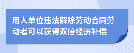 用人单位违法解除劳动合同劳动者可以获得双倍经济补偿