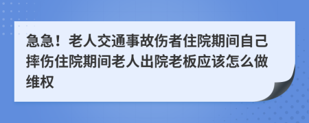 急急！老人交通事故伤者住院期间自己摔伤住院期间老人出院老板应该怎么做维权