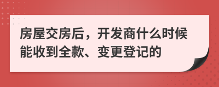 房屋交房后，开发商什么时候能收到全款、变更登记的