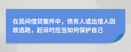 在民间借贷案件中，债务人或出借人因故逃跑，起诉时应当如何保护自己