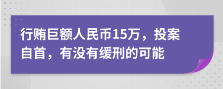 行贿巨额人民币15万，投案自首，有没有缓刑的可能