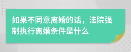 如果不同意离婚的话，法院强制执行离婚条件是什么