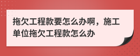 拖欠工程款要怎么办啊，施工单位拖欠工程款怎么办