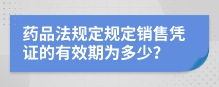 药品法规定规定销售凭证的有效期为多少？