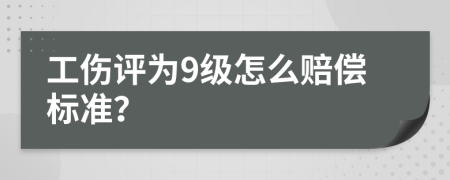 工伤评为9级怎么赔偿标准？