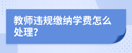 教师违规缴纳学费怎么处理？