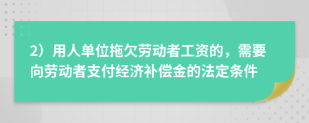 2）用人单位拖欠劳动者工资的，需要向劳动者支付经济补偿金的法定条件