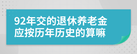 92年交的退休养老金应按历年历史的算嘛