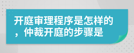 开庭审理程序是怎样的，仲裁开庭的步骤是