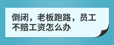 倒闭，老板跑路，员工不赔工资怎么办