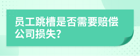 员工跳槽是否需要赔偿公司损失？