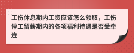 工伤休息期内工资应该怎么领取，工伤停工留薪期内的各项福利待遇是否受牵连