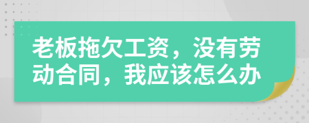 老板拖欠工资，没有劳动合同，我应该怎么办