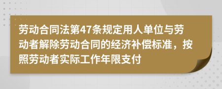 劳动合同法第47条规定用人单位与劳动者解除劳动合同的经济补偿标准，按照劳动者实际工作年限支付