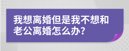 我想离婚但是我不想和老公离婚怎么办？