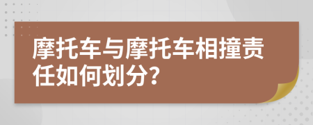 摩托车与摩托车相撞责任如何划分？