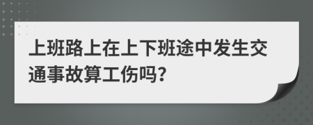 上班路上在上下班途中发生交通事故算工伤吗？