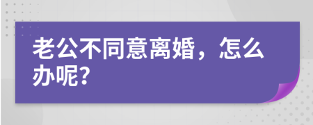 老公不同意离婚，怎么办呢？