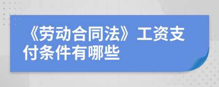 《劳动合同法》工资支付条件有哪些