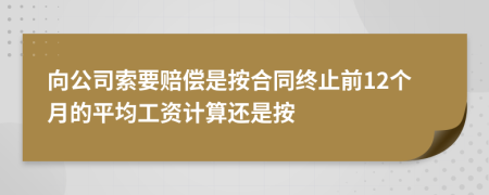 向公司索要赔偿是按合同终止前12个月的平均工资计算还是按