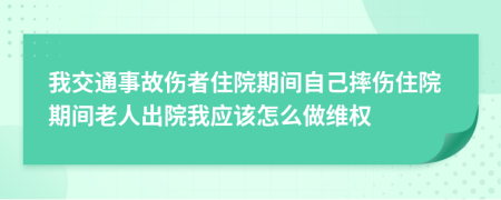 我交通事故伤者住院期间自己摔伤住院期间老人出院我应该怎么做维权