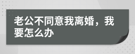 老公不同意我离婚，我要怎么办