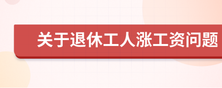 关于退休工人涨工资问题