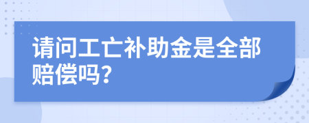 请问工亡补助金是全部赔偿吗？