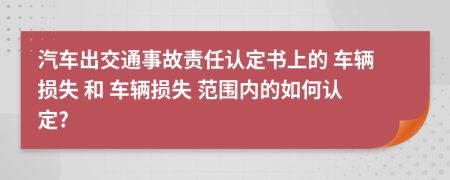 汽车出交通事故责任认定书上的 车辆损失 和 车辆损失 范围内的如何认定?