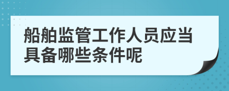 船舶监管工作人员应当具备哪些条件呢