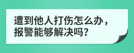 遭到他人打伤怎么办，报警能够解决吗？