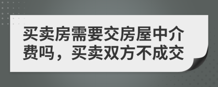 买卖房需要交房屋中介费吗，买卖双方不成交